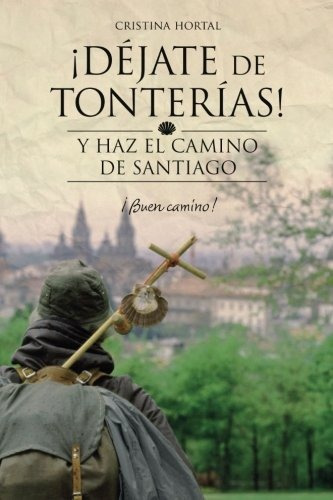 Dejate De Tonterias : Y Haz El Camino De Santiago, De Cristina Hortal. Editorial Createspace Independent Publishing Platform, Tapa Blanda En Español