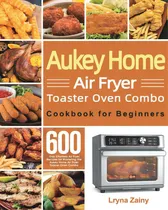 Comprar Aukey Home Air Fryer Toaster Oven Combo Cookbook For Beginners: 600-day Effortless Air Fryer Reci..., De Zainy, Lryna., Vol. 1. Editorial Lightning Source Inc, Tapa Blanda En Inglés