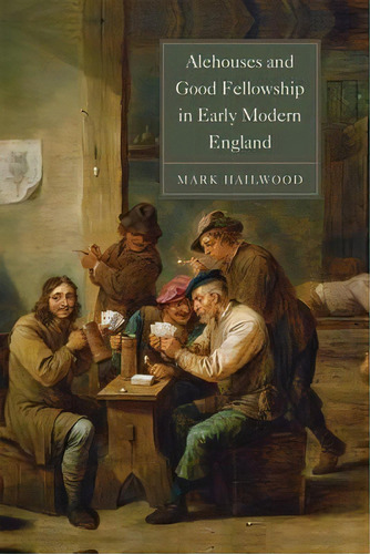 Alehouses And Good Fellowship In Early Modern England, De Mark Hailwood. Editorial Boydell Brewer Ltd, Tapa Blanda En Inglés
