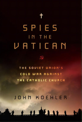 Spies In The Vatican : The Soviet Union's Cold War Against The Catholic Church, De John Koehler. Editorial Pegasus Books, Tapa Dura En Inglés