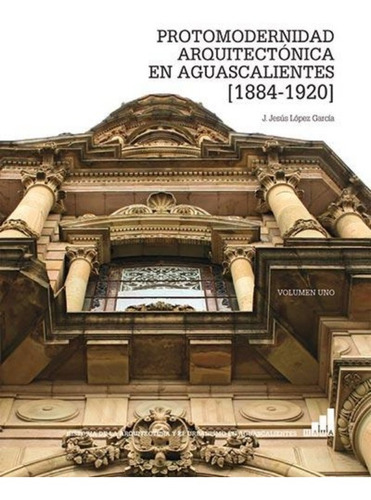 Protomodernidad Arquitectonica En Aguascalientes (spanish Ed