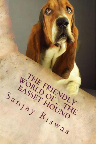 The Friendly World Of ... The Basset Hound, De Sanjay K Biswas. Editorial Createspace Independent Publishing Platform, Tapa Blanda En Inglés