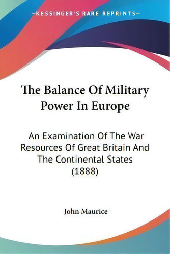 The Balance Of Military Power In Europe : An Examination Of The War Resources Of Great Britain An..., De John Maurice. Editorial Kessinger Publishing, Tapa Blanda En Inglés