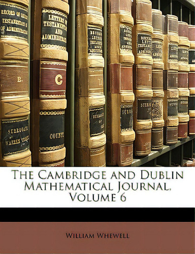 The Cambridge And Dublin Mathematical Journal, Volume 6, De Whewell, William., Vol. 6. Editorial Nabu Pr, Tapa Blanda En Inglés