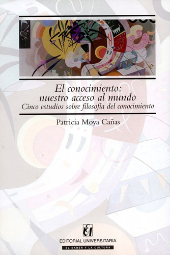 El Conocimiento Nuestro Acceso Al Mundo, De Moya Cañas, Patricia. Editorial Universitaria Santiago De Chile, Tapa Blanda, Edición 1 En Español, 2013