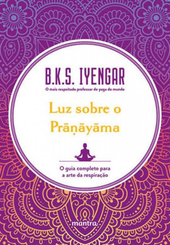 Luz Sobre O Pra?ayama: O Guia Completo Para A Arte Da Respiração, De Iyengar, B. K. S.. Editora Mantra, Capa Mole Em Português