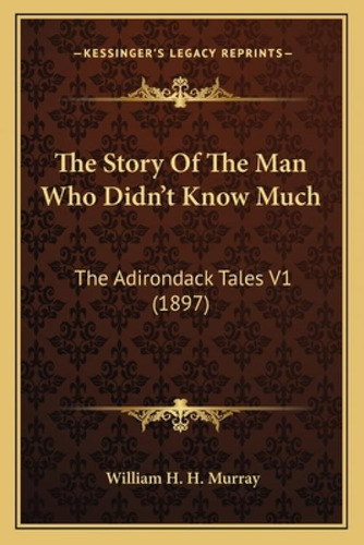 The Story Of The Man Who Didn't Know Much: The Adirondack Tales V1 (1897), De Murray, William H. H.., Vol. 1. Editorial Kessinger Pub Llc, Tapa Blanda En Inglés