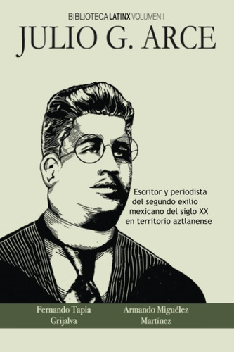 Libro: Julio G. Arce: Escritor Y Periodista Del Segundo Exil