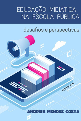 Educação Midiática Na Escola Pública: Desafios E Perspectivas, De Andreia Mendes Costa. Série Não Aplicável, Vol. 1. Editora Clube De Autores, Capa Mole, Edição 1 Em Português, 2022