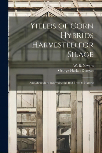 Yields Of Corn Hybrids Harvested For Silage : And Methods To Determine The Best Time To Harvest, De George Harlan 1887- Dungan. Editorial Hassell Street Press, Tapa Blanda En Inglés
