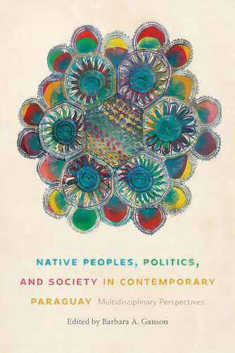 Native Peoples, Politics, And Society In Contemporary Paraguay: Multidisciplinary Perspectives, De Ganson, Barbara A.. Editorial Univ Of New Mexico Pr, Tapa Dura En Inglés