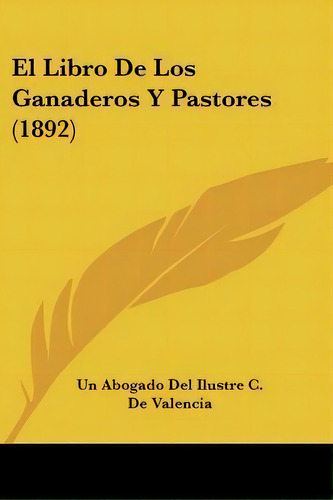 El Libro De Los Ganaderos Y Pastores (1892), De Un Abogado Del Ilustre C De Valencia. Editorial Kessinger Publishing, Tapa Blanda En Español