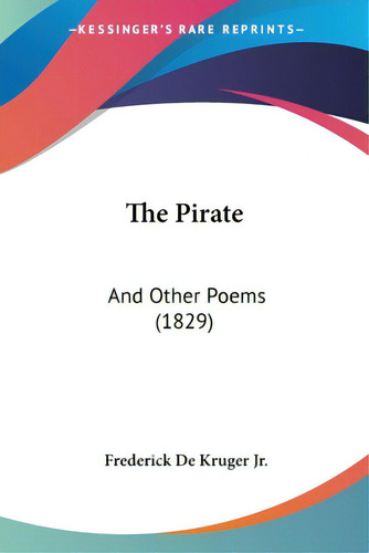 The Pirate: And Other Poems (1829), De De Kruger, Frederick, Jr.., Vol. 1. Editorial Kessinger Pub Llc, Tapa Blanda En Inglés