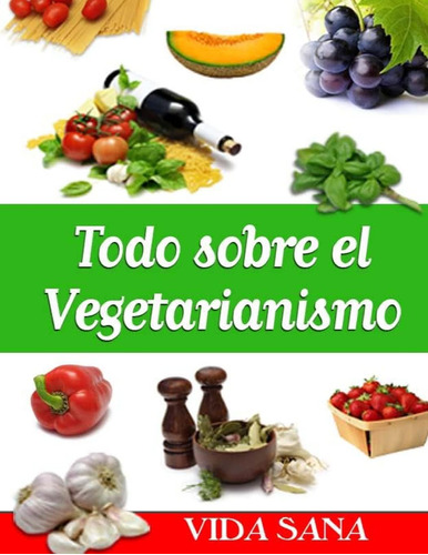 Libro:  Todo Sobre El Vegetarianismo (spanish Edition)