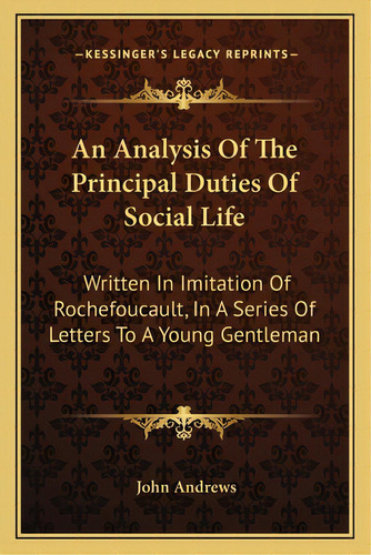 An Analysis Of The Principal Duties Of Social Life: Written In Imitation Of Rochefoucault, In A S..., De Andrews, John. Editorial Kessinger Pub Llc, Tapa Blanda En Inglés