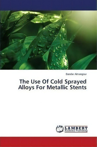 The Use Of Cold Sprayed Alloys For Metallic Stents, De Almangour Bandar. Editorial Lap Lambert Academic Publishing, Tapa Blanda En Inglés