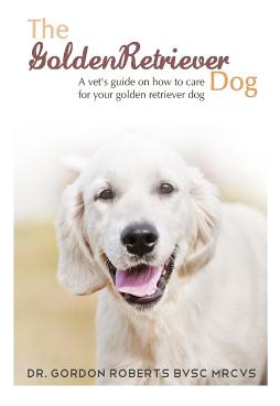 Libro The Golden Retriever: A Vet's Guide On How To Care ...