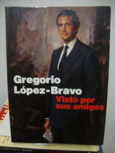 Gregorio Lopez Bravo - Visto Por Sus Amigos