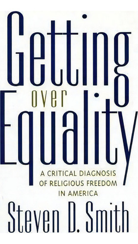 Getting Over Equality : A Critical Diagnosis Of Religious Freedom In America, De Steven D. Smith. Editorial New York University Press, Tapa Dura En Inglés