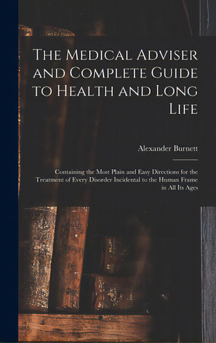 The Medical Adviser And Complete Guide To Health And Long Life: Containing The Most Plain And Eas..., De Burnett, Alexander. Editorial Legare Street Pr, Tapa Dura En Inglés