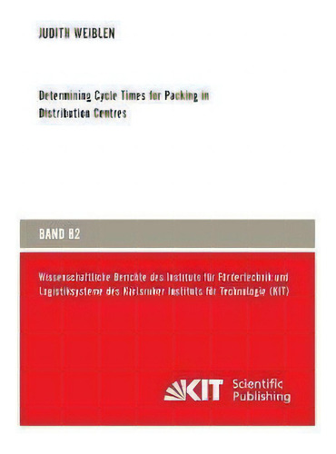 Determining Cycle Times For Packing In Distribution Centres, De Judith Weiblen., Vol. 1. Editorial Kit Scientific Publishing, Tapa Blanda En Inglés