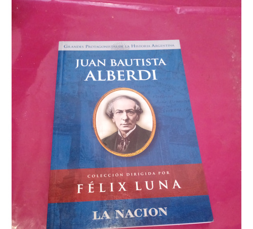Juan Bautista Alberdi. Coleccion Dirigida Por Felix Luna.
