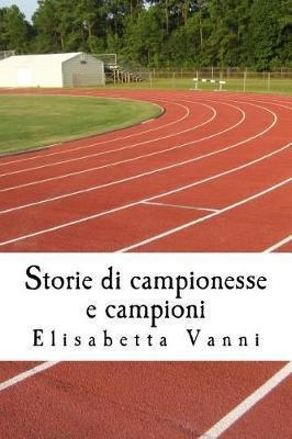 Storie Di Campionesse E Campioni : La Vita Degli Sportivi...