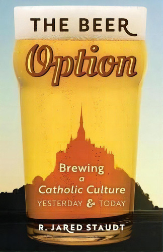The Beer Option : Brewing A Catholic Culture, Yesterday & Today, De R Jared Staudt. Editorial Angelico Press, Tapa Blanda En Inglés