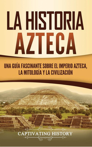 Libro: La Historia Azteca: Una Guía Fascinante Sobre El Impe