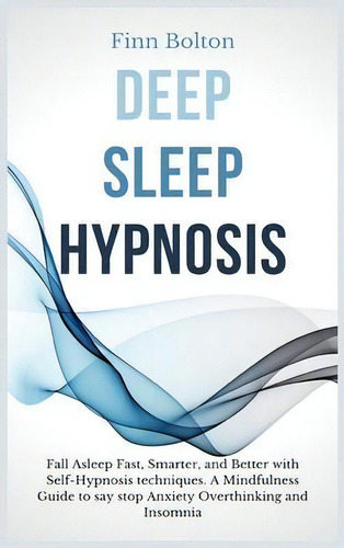 Deep Sleep Hypnosis : Fall Asleep Fast, Smarter And Better With Self-hypnosis Techniques. A Mindf..., De Finn Bolton. Editorial Andromeda Publishing Ltd, Tapa Dura En Inglés