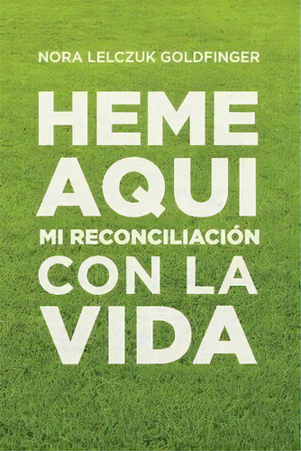 Heme Aqui : Mi Reconciliacion Con La Vida, De Nora Lelczuk Goldfinger. Editorial Goldfinger, Tapa Blanda En Español