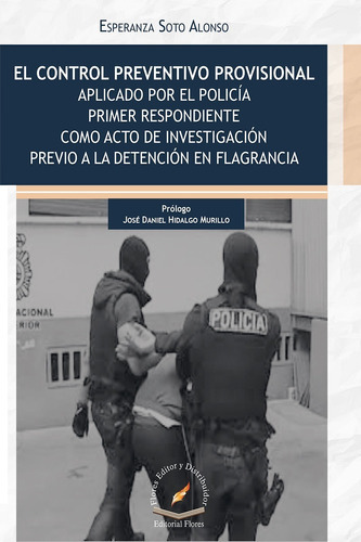 El Control Preventivo Provisional Aplicado Por El Policía Primer Respondiente..., De Esperanza Soto Alonso. Editorial Flores Editor, Tapa Blanda En Español, 2018