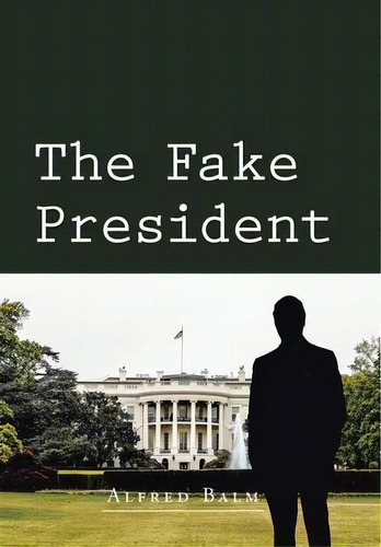 The Fake President, De Alfred Balm. Editorial Authorhouse, Tapa Dura En Inglés