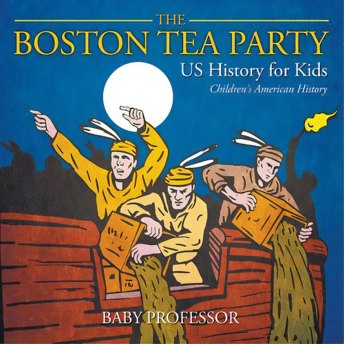 The Boston Tea Party - Us History For Kids Children's American History, De Baby Professor. Editorial Cooking Genius, Tapa Blanda En Inglés