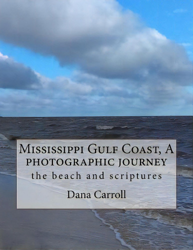 Mississippi Gulf Coast, A Photographic Journey : The Beach And Scriptures, De Dana M Carroll. Editorial Createspace Independent Publishing Platform, Tapa Blanda En Inglés