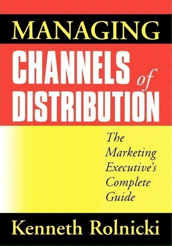 Managing Channels Of Distribution : The Marketing Executive's Complete Guide, De Kenneth Rolnicki. Editorial Harpercollins Focus, Tapa Blanda En Inglés