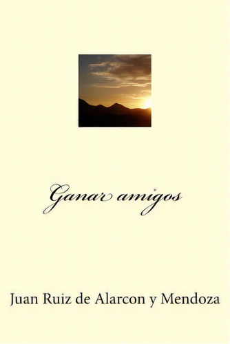 Ganar Amigos, De Ruiz De Alarcon Y. Mendoza, Juan., Vol. 1. Editorial Createspace, Tapa Blanda En Español