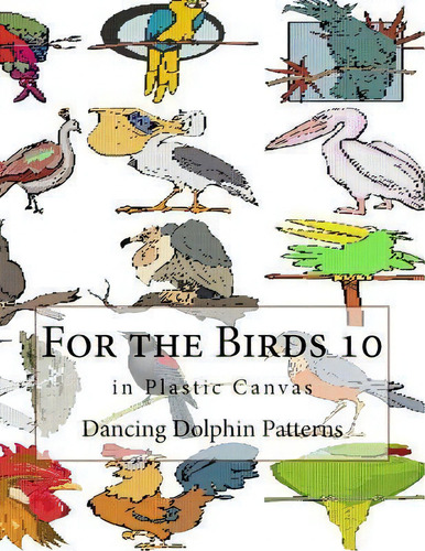 For The Birds 10 : In Plastic Canvas, De Dancing Dolphin Patterns. Editorial Createspace Independent Publishing Platform, Tapa Blanda En Inglés