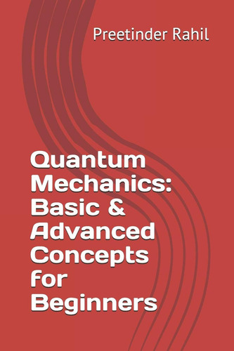 Quantum Mechanics: Basic & Advanced Concepts For Beginners, De Rahil, Preetinder., Vol. 1. Editorial Independently Published, Tapa Blanda En Inglés