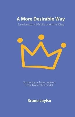 A More Desirable Way : Leadership With The One True King ...
