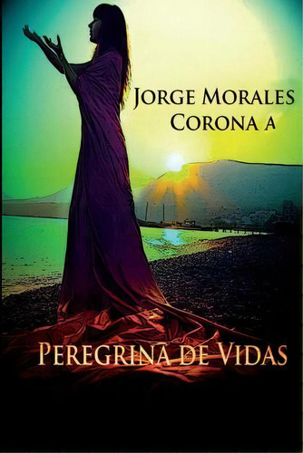 Peregrina De Vidas, De Jorge Morales Corona. Editorial Createspace Independent Publishing Platform, Tapa Blanda En Español