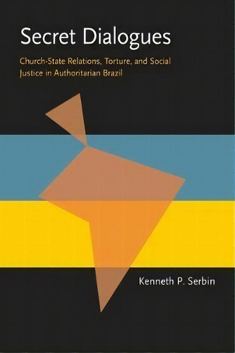 Secret Dialogues : Church-state Relations, Torture, And Social Justice In Authoritarian Brazil, De Kenneth Serbin. Editorial University Of Pittsburgh Press, Tapa Blanda En Inglés