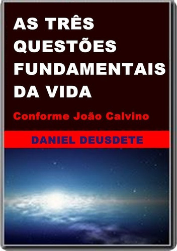 As Três Questões Fundamentais Da Vida: Conforme João Calvino, De Daniel Deusdete. Série Não Aplicável, Vol. 1. Editora Clube De Autores, Capa Mole, Edição 1 Em Português, 2014