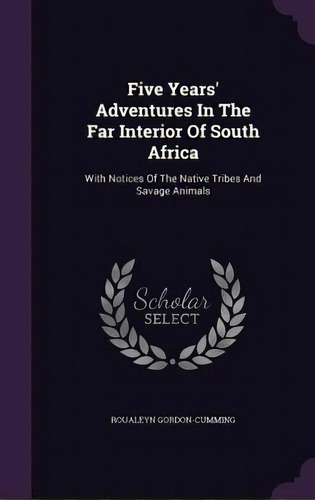 Five Years' Adventures In The Far Interior Of South Africa: With Notices Of The Native Tribes And..., De Gordon-cumming, Roualeyn. Editorial Palala Pr, Tapa Dura En Inglés