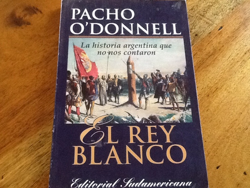 Pancho O'donnell El Rey Blanco Historia Argentina No Contada