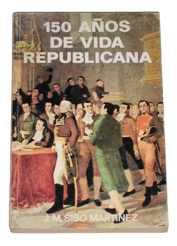 150 Años De Vida Republicana / J. M. Siso Martinez