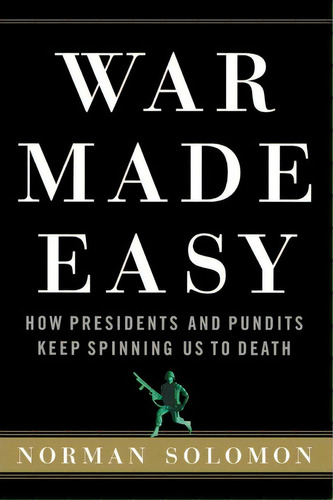 War Made Easy : How Presidents And Pundits Keep Spinning Us To Death, De Norman Solomon. Editorial Turner Publishing Company, Tapa Blanda En Inglés