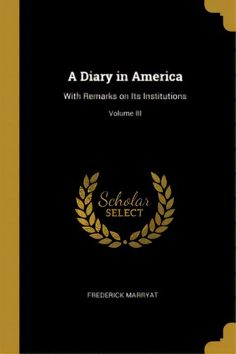 A Diary In America: With Remarks On Its Institutions; Volume Iii, De Marryat, Frederick. Editorial Wentworth Pr, Tapa Blanda En Inglés