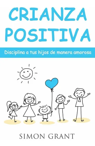 comprar Crianza Positiva: Disciplina A Tus Hijos De Manera Amorosa: 1, De Simon Grant. Editorial Joiningthedotstv Limited, Tapa Blanda En Español, 2020