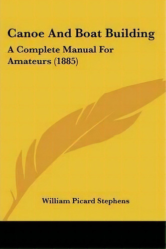 Canoe And Boat Building : A Complete Manual For Amateurs (1885), De William Picard Stephens. Editorial Kessinger Publishing, Tapa Blanda En Inglés